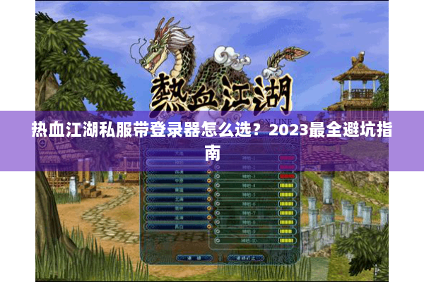 热血江湖私服带登录器怎么选？2023最全避坑指南