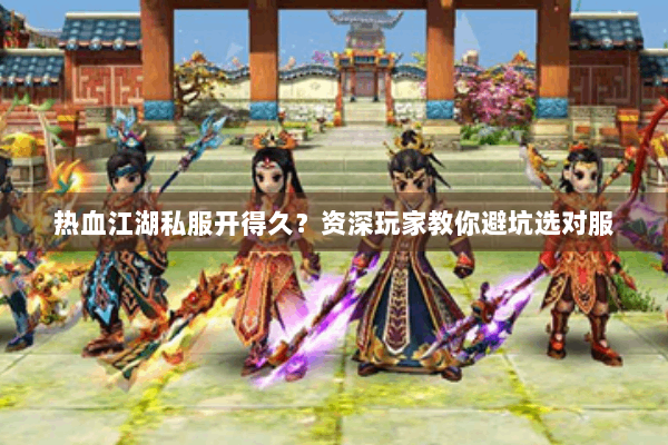 热血江湖私服开得久？资深玩家教你避坑选对服