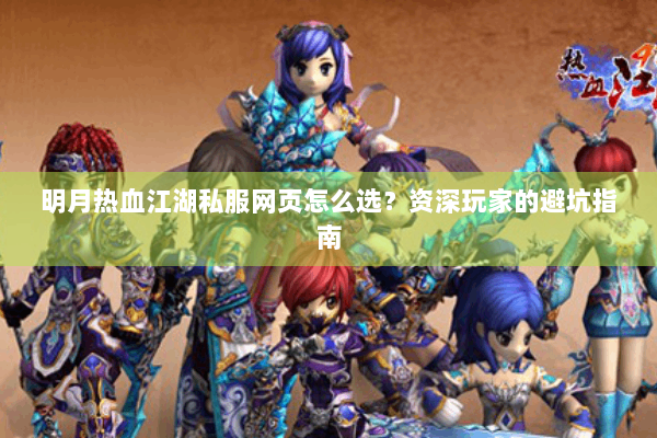 明月热血江湖私服网页怎么选？资深玩家的避坑指南