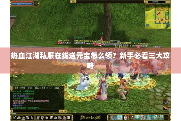 热血江湖私服在线送元宝怎么领？新手必看三大攻略