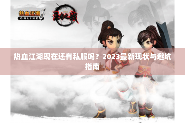 热血江湖现在还有私服吗？2023最新现状与避坑指南