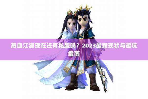 热血江湖现在还有私服吗？2023最新现状与避坑指南