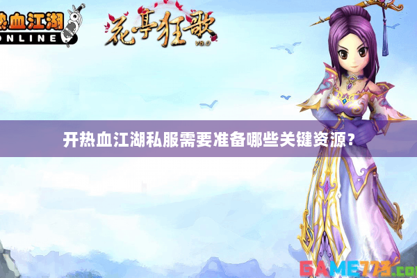 开热血江湖私服需要准备哪些关键资源？