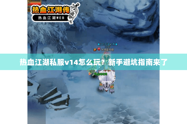 热血江湖私服v14怎么玩？新手避坑指南来了