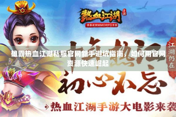 雄霸热血江湖私服官网新手避坑指南，如何用官网资源快速崛起