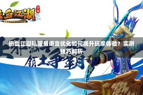 热血江湖私服易语言优化如何提升玩家体验？实测技巧解析