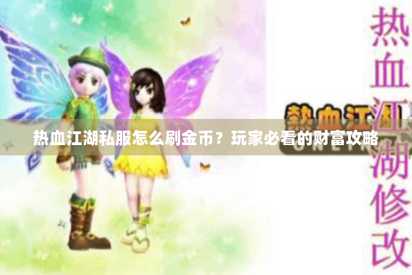 热血江湖私服怎么刷金币？玩家必看的财富攻略