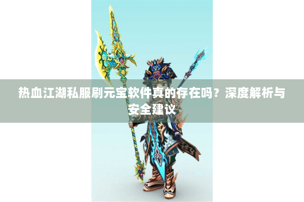 热血江湖私服刷元宝软件真的存在吗？深度解析与安全建议