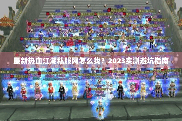 最新热血江湖私服网怎么找？2023实测避坑指南