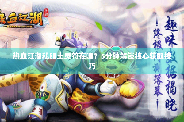 热血江湖私服土灵符在哪？5分钟解锁核心获取技巧