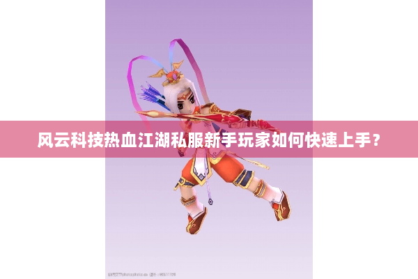 风云科技热血江湖私服新手玩家如何快速上手？