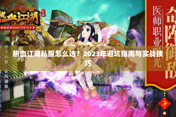 热血江湖私服怎么选？2023年避坑指南与实战技巧
