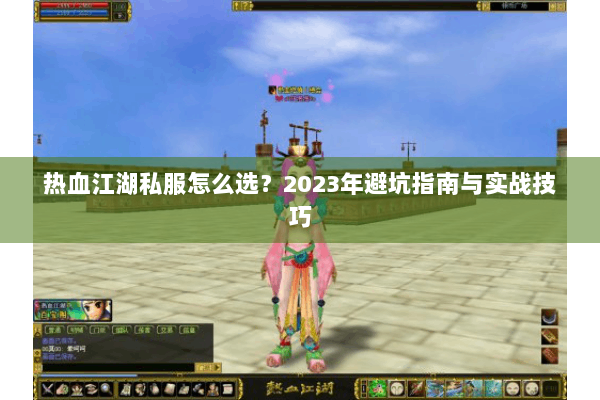 热血江湖私服怎么选？2023年避坑指南与实战技巧