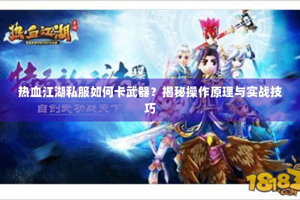 热血江湖私服如何卡武器？揭秘操作原理与实战技巧