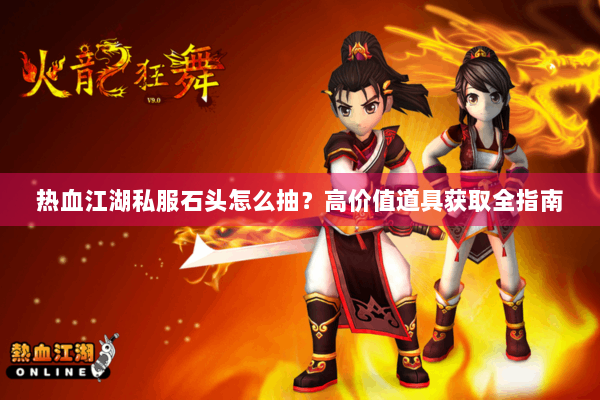 热血江湖私服石头怎么抽？高价值道具获取全指南