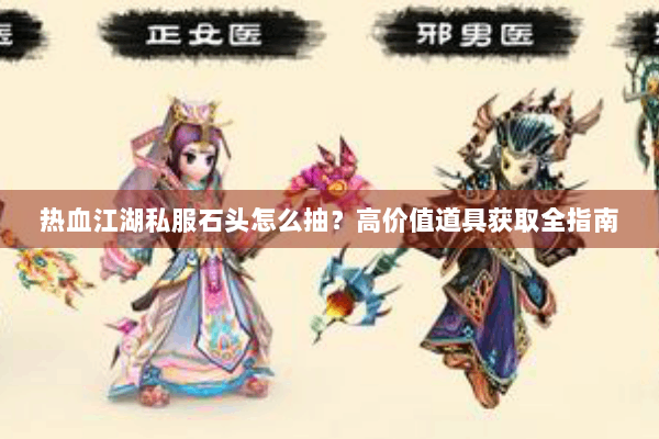 热血江湖私服石头怎么抽？高价值道具获取全指南