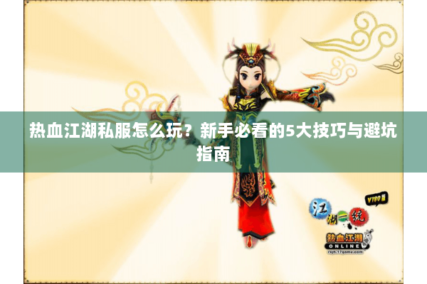 热血江湖私服怎么玩？新手必看的5大技巧与避坑指南