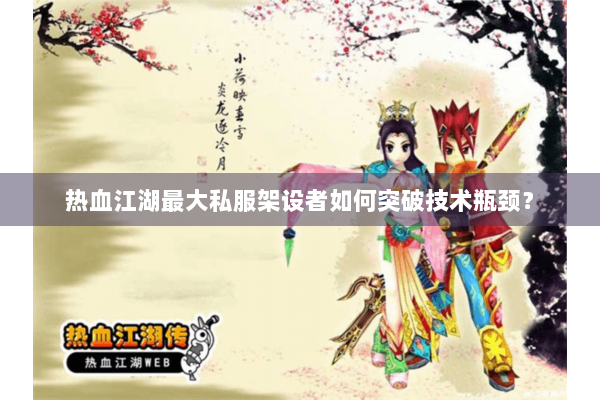 热血江湖最大私服架设者如何突破技术瓶颈？