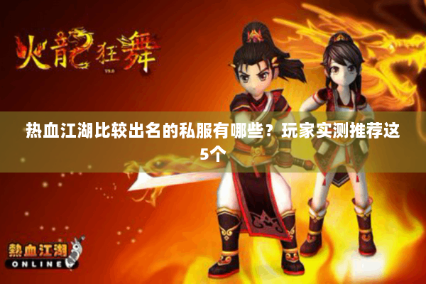 热血江湖比较出名的私服有哪些？玩家实测推荐这5个