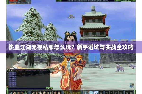 热血江湖无视私服怎么玩？新手避坑与实战全攻略
