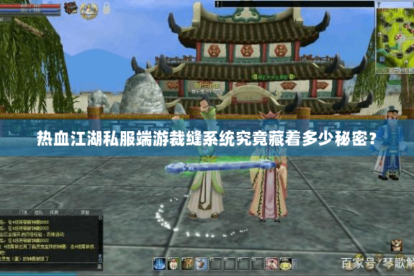 热血江湖私服端游裁缝系统究竟藏着多少秘密？