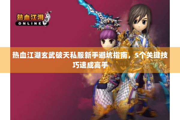 热血江湖玄武破天私服新手避坑指南，5个关键技巧速成高手