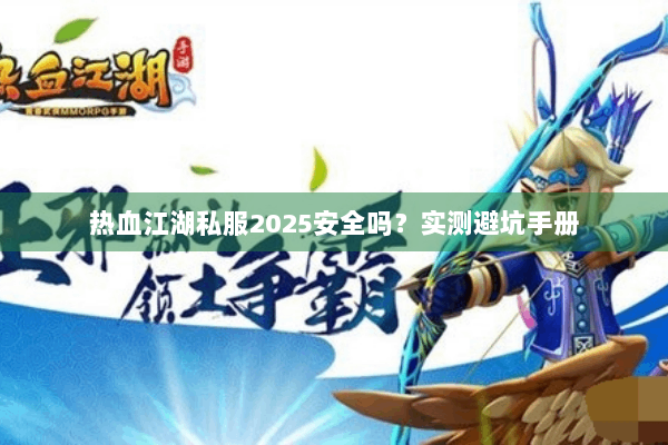 热血江湖私服2025安全吗？实测避坑手册