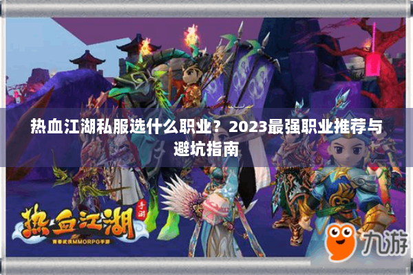 热血江湖私服选什么职业？2023最强职业推荐与避坑指南