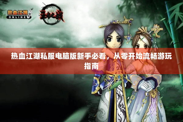 热血江湖私服电脑版新手必看，从零开始流畅游玩指南