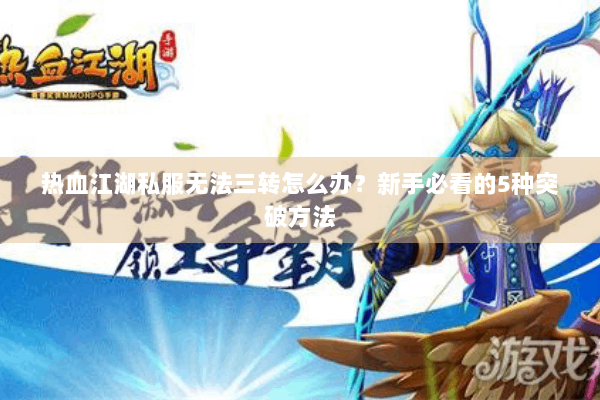 热血江湖私服无法三转怎么办？新手必看的5种突破方法