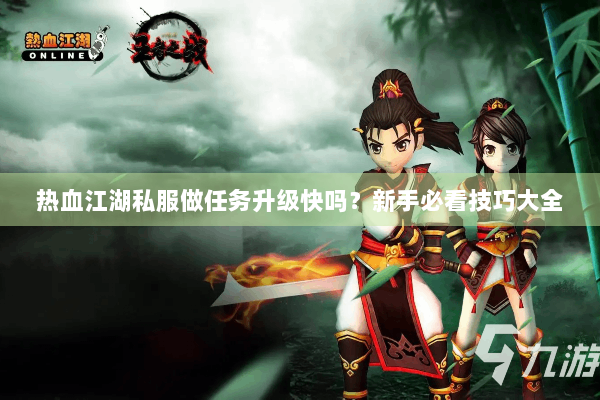 热血江湖私服做任务升级快吗？新手必看技巧大全