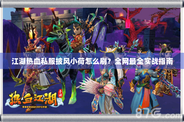 江湖热血私服披风小荷怎么刷？全网最全实战指南