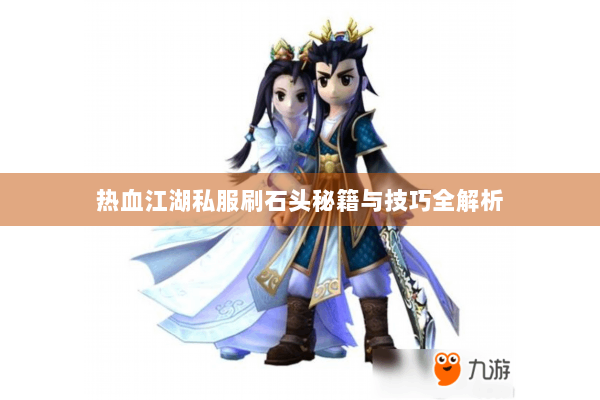 热血江湖私服刷石头秘籍与技巧全解析