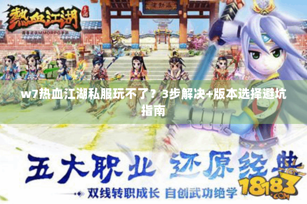 w7热血江湖私服玩不了？3步解决+版本选择避坑指南