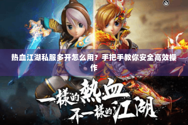 热血江湖私服多开怎么用？手把手教你安全高效操作