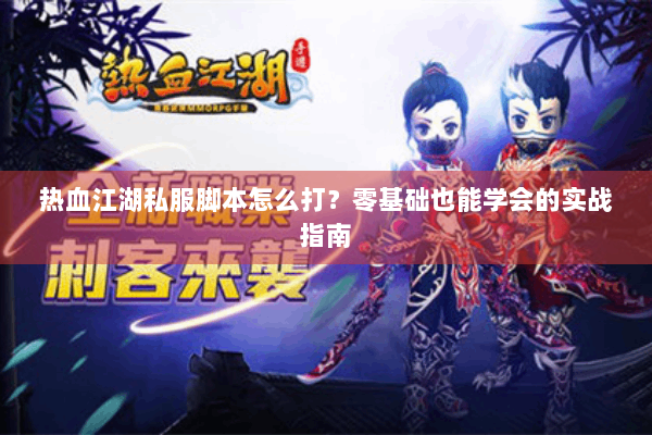 热血江湖私服脚本怎么打？零基础也能学会的实战指南