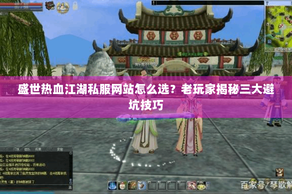 盛世热血江湖私服网站怎么选？老玩家揭秘三大避坑技巧