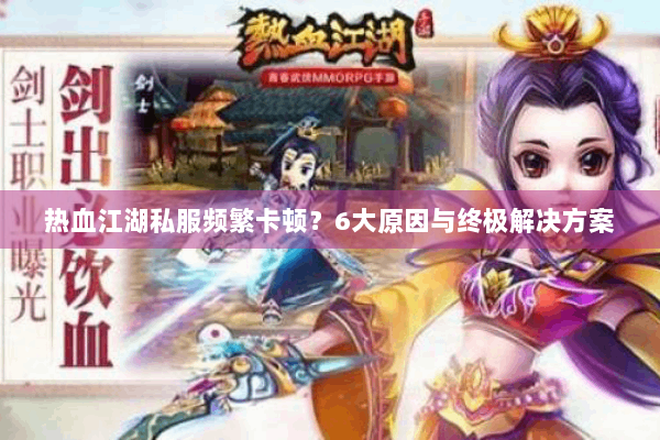 热血江湖私服频繁卡顿？6大原因与终极解决方案