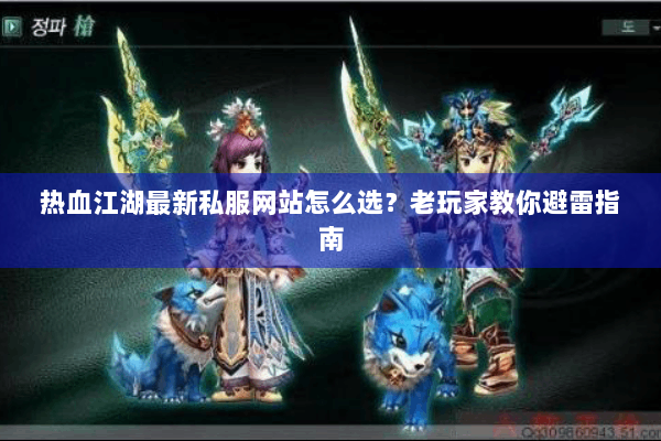 热血江湖最新私服网站怎么选？老玩家教你避雷指南