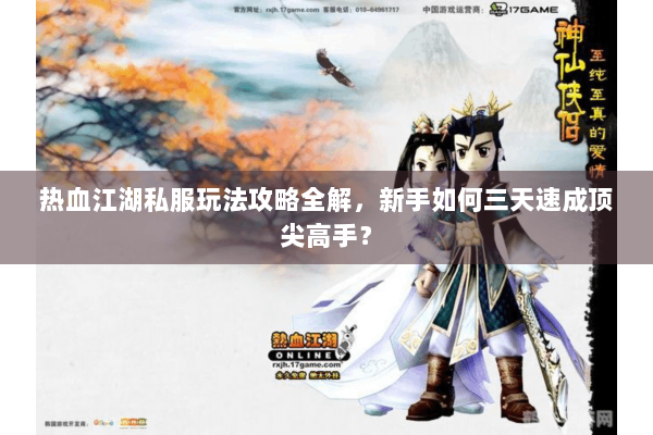 热血江湖私服玩法攻略全解，新手如何三天速成顶尖高手？