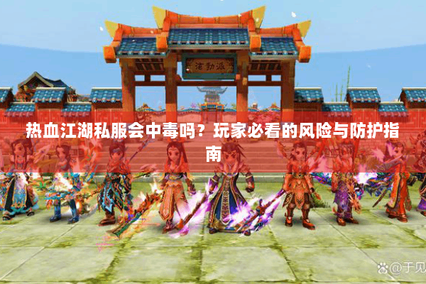 热血江湖私服会中毒吗？玩家必看的风险与防护指南
