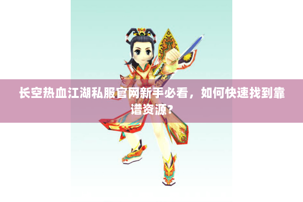 长空热血江湖私服官网新手必看，如何快速找到靠谱资源？