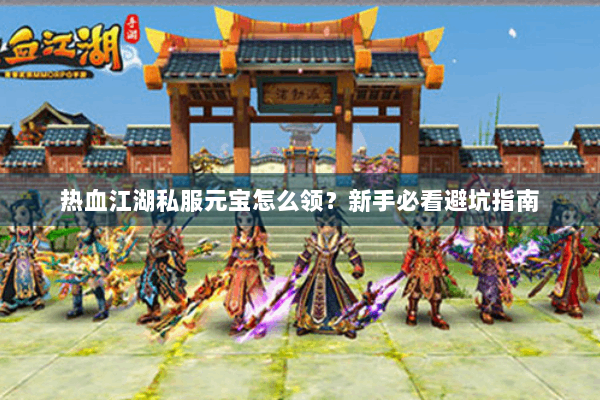 热血江湖私服元宝怎么领？新手必看避坑指南