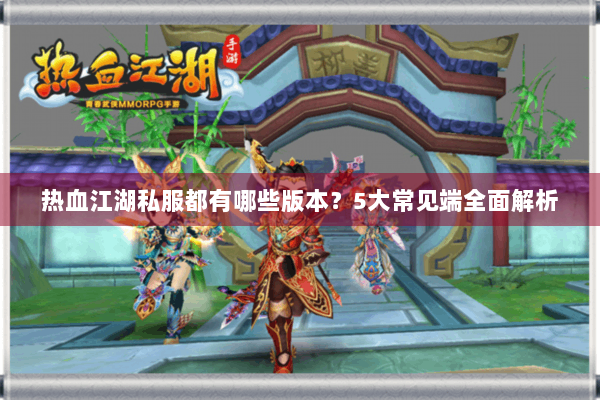 热血江湖私服都有哪些版本？5大常见端全面解析