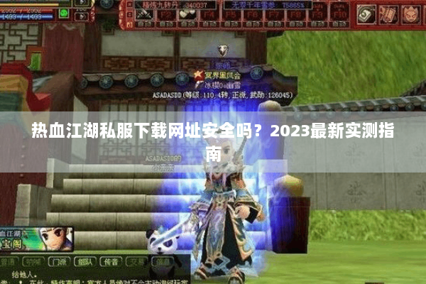 热血江湖私服下载网址安全吗？2023最新实测指南