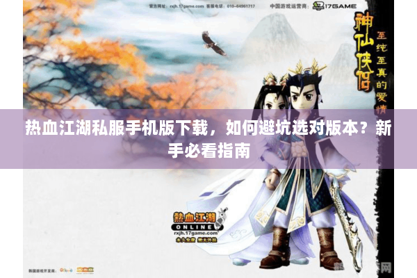 热血江湖私服手机版下载，如何避坑选对版本？新手必看指南