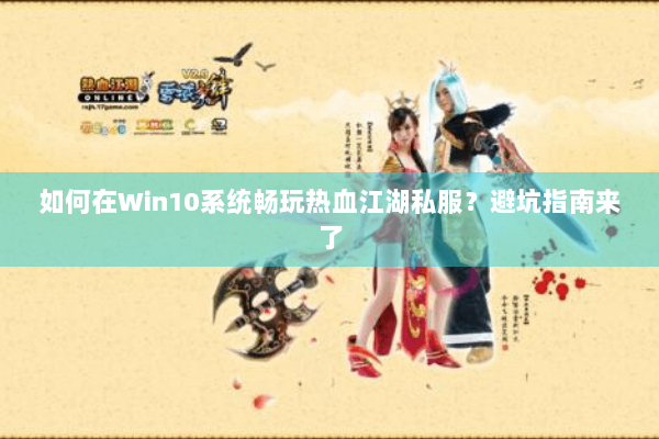如何在Win10系统畅玩热血江湖私服？避坑指南来了