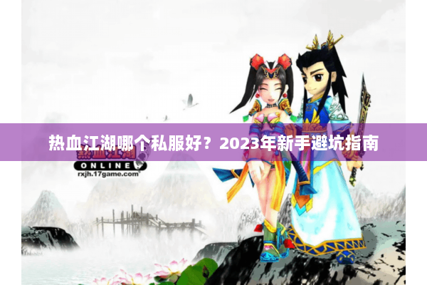 热血江湖哪个私服好？2023年新手避坑指南
