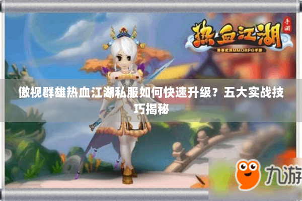 傲视群雄热血江湖私服如何快速升级？五大实战技巧揭秘