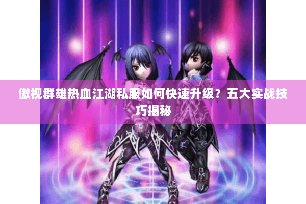 傲视群雄热血江湖私服如何快速升级？五大实战技巧揭秘